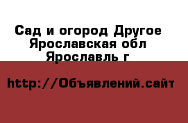 Сад и огород Другое. Ярославская обл.,Ярославль г.